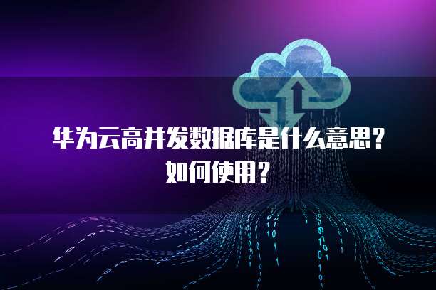 華為數據庫 高并發場景下的數據處理與存儲支持服務